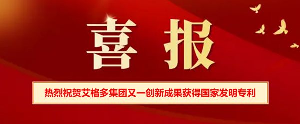 喜報 | 熱烈祝賀艾格多集團(tuán)又一創(chuàng)新成果獲得國家發(fā)明專 利